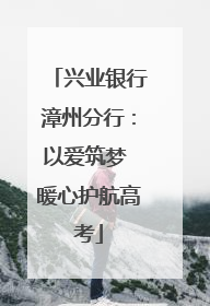 兴业银行漳州分行：以爱筑梦 暖心护航高考