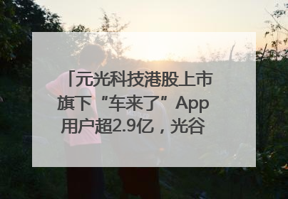 元光科技港股上市 旗下“车来了”App用户超2.9亿，光谷上市公司增至69家