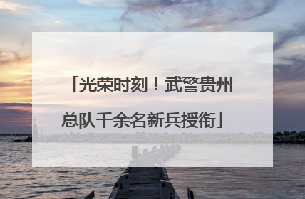 光荣时刻！武警贵州总队千余名新兵授衔