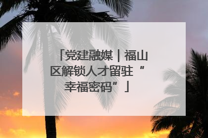 党建融媒｜福山区解锁人才留驻“幸福密码”