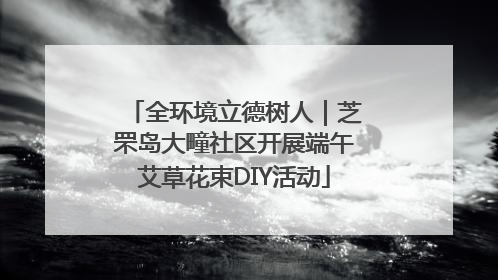 全环境立德树人｜芝罘岛大疃社区开展端午艾草花束DIY活动
