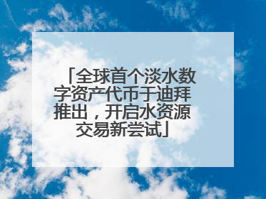 全球首个淡水数字资产代币于迪拜推出，开启水资源交易新尝试