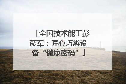 全国技术能手彭彦军：匠心巧辨设备“健康密码”