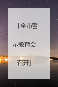全市警示教育会召开