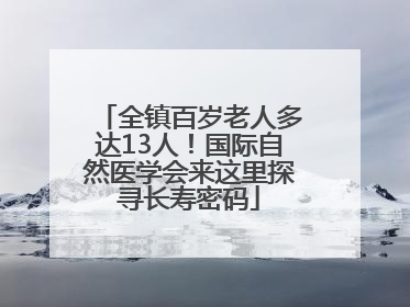 全镇百岁老人多达13人！国际自然医学会来这里探寻长寿密码
