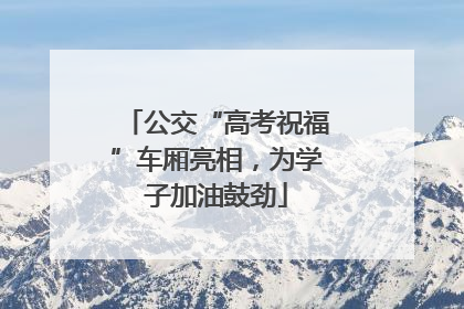 公交“高考祝福”车厢亮相，为学子加油鼓劲