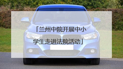 兰州中院开展中小学生走进法院活动
