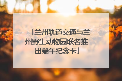 兰州轨道交通与兰州野生动物园联名推出端午纪念卡