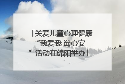 关爱儿童心理健康 “我爱我 蜀心安”活动在绵阳举办