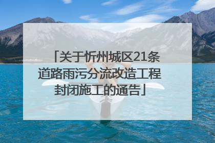 关于忻州城区21条道路雨污分流改造工程封闭施工的通告