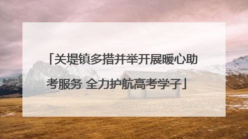 关堤镇多措并举开展暖心助考服务 全力护航高考学子