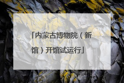 内蒙古博物院（新馆）开馆试运行