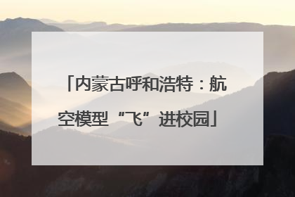 内蒙古呼和浩特：航空模型“飞”进校园
