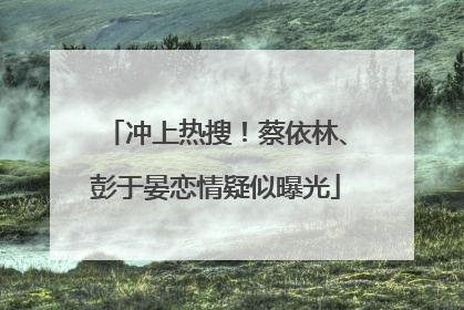 冲上热搜！蔡依林、彭于晏恋情疑似曝光