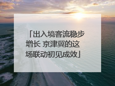 出入境客流稳步增长 京津冀的这场联动初见成效