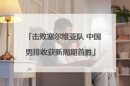 击败塞尔维亚队 中国男排收获新周期首胜