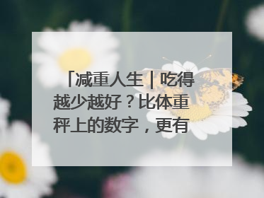 减重人生｜吃得越少越好？比体重秤上的数字，更有意义的是什么？