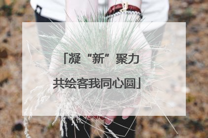 凝“新”聚力 共绘客我同心圆