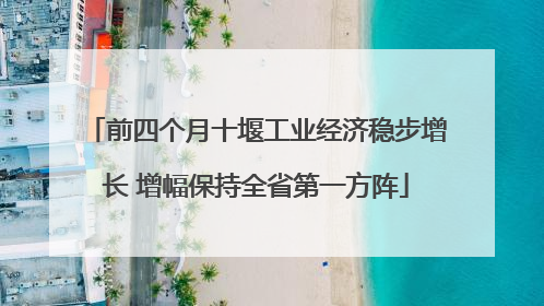 前四个月十堰工业经济稳步增长 增幅保持全省第一方阵