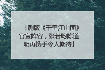 剧版《千里江山图》官宣阵容，张若昀陈道明再携手令人期待
