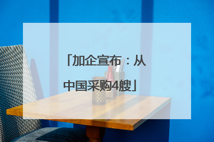 加企宣布：从中国采购4艘