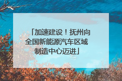 加速建设！抚州向全国新能源汽车区域制造中心迈进