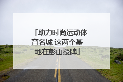 助力时尚运动体育名城 这两个基地在彭山授牌