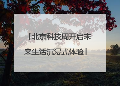 北京科技周开启未来生活沉浸式体验