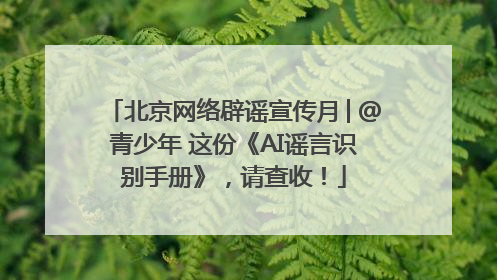 北京网络辟谣宣传月│@青少年 这份《AI谣言识别手册》，请查收！