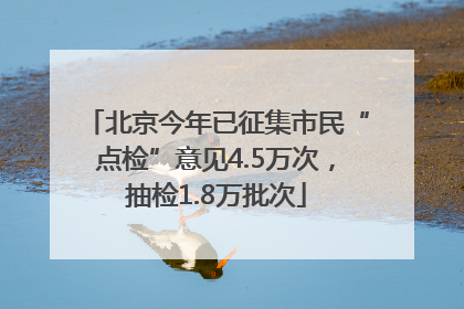 北京今年已征集市民“点检”意见4.5万次，抽检1.8万批次