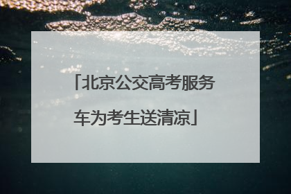北京公交高考服务车为考生送清凉