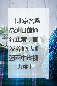 北京各条高速目前通行正常，首发养护已加强雨中巡视力度