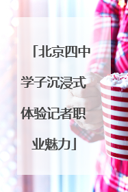 北京四中学子沉浸式体验记者职业魅力