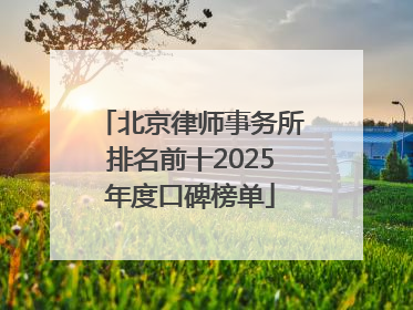 北京律师事务所排名前十2025年度口碑榜单