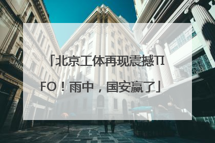 北京工体再现震撼TIFO！雨中，国安赢了