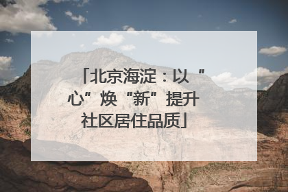 北京海淀：以“心”焕“新”提升社区居住品质