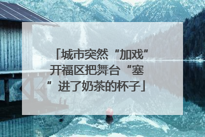 城市突然“加戏” 开福区把舞台“塞”进了奶茶的杯子