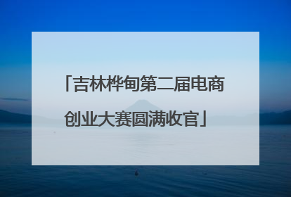 吉林桦甸第二届电商创业大赛圆满收官