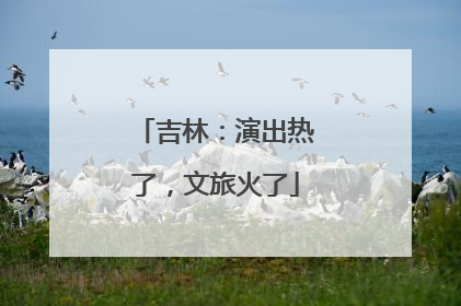 吉林：演出热了，文旅火了