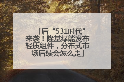 后“531时代”来袭！隆基绿能发布轻质组件，分布式市场后续会怎么走