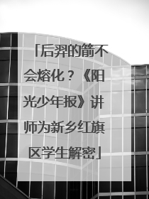 后羿的箭不会熔化？《阳光少年报》讲师为新乡红旗区学生解密