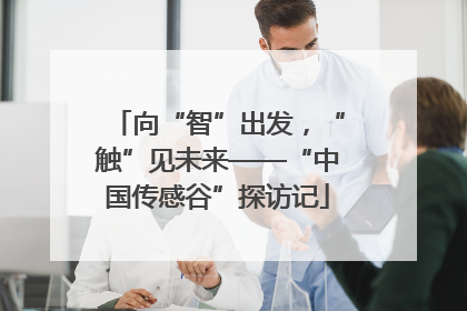 向“智”出发，“触”见未来——“中国传感谷”探访记