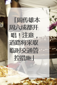 周传雄本周六成都开唱！注意，道路将采取临时交通管控措施