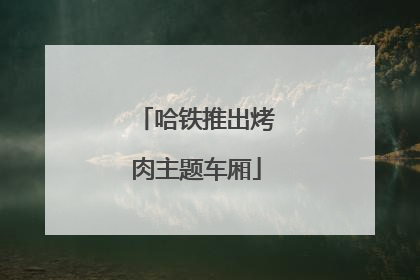 哈铁推出烤肉主题车厢