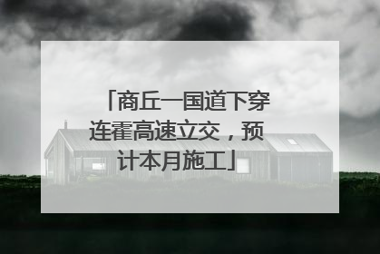 商丘一国道下穿连霍高速立交，预计本月施工