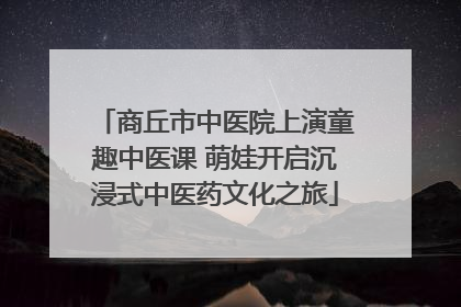 商丘市中医院上演童趣中医课 萌娃开启沉浸式中医药文化之旅