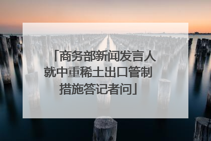 商务部新闻发言人就中重稀土出口管制措施答记者问