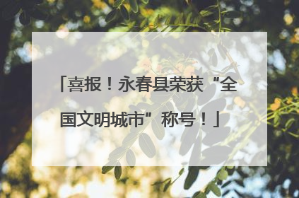 喜报！永春县荣获“全国文明城市”称号！
