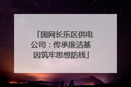 国网长乐区供电公司：传承廉洁基因筑牢思想防线