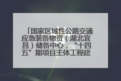 国家区域性公路交通应急装备物资（湖北宜昌）储备中心，“十四五”期项目主体工程建设基本完工